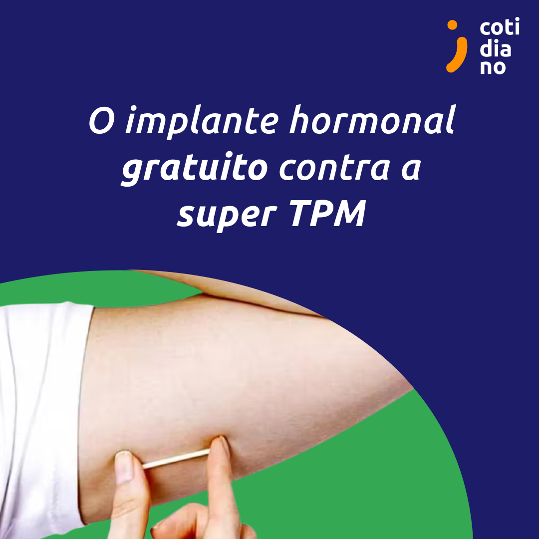 O implante hormonal gratuito contra a super TPM.